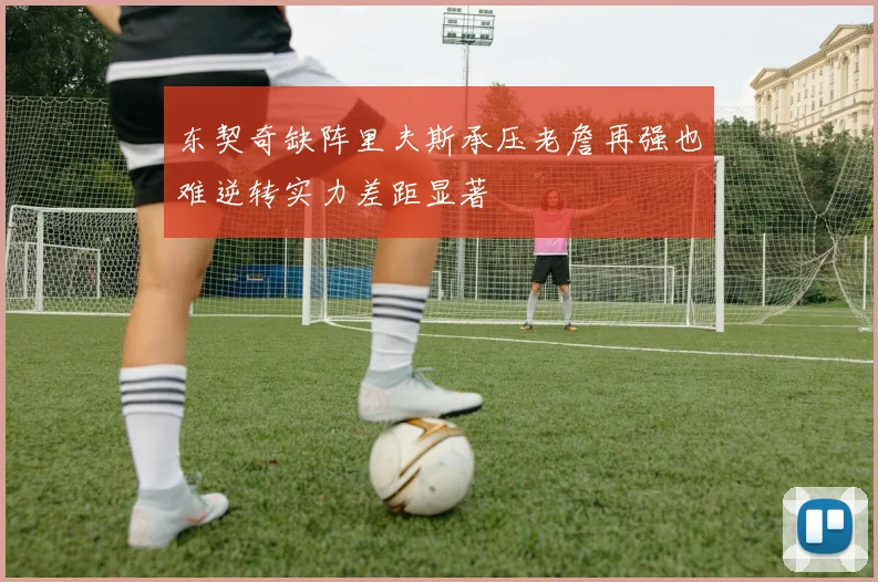 东契奇缺阵里夫斯承压老詹再强也难逆转实力差距显著