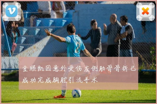 金顺凯因意外受伤左侧肋骨骨折已成功完成胸腔引流手术