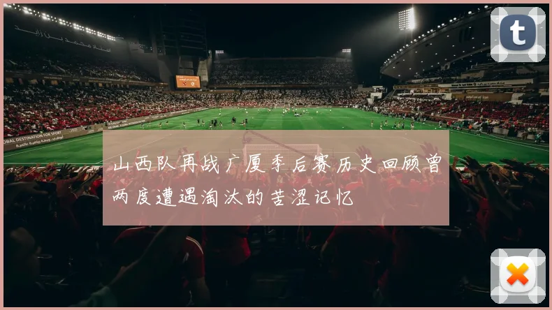 山西队再战广厦季后赛历史回顾曾两度遭遇淘汰的苦涩记忆