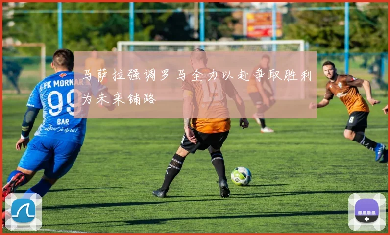 马萨拉强调罗马全力以赴争取胜利为未来铺路