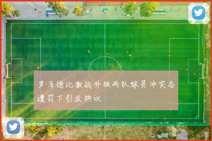 罗马德比激战升级两队球员冲突各遭罚下引发热议