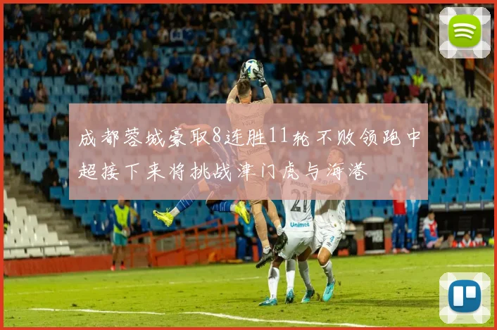 成都蓉城豪取8连胜11轮不败领跑中超接下来将挑战津门虎与海港
