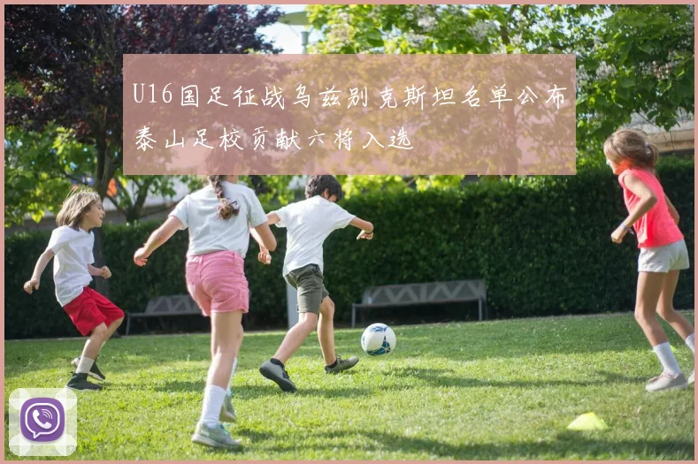 U16国足征战乌兹别克斯坦名单公布泰山足校贡献六将入选