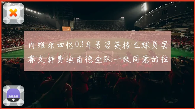 内维尔回忆03年号召英格兰球员罢赛支持费迪南德全队一致同意的往事