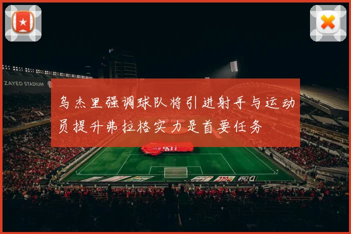 乌杰里强调球队将引进射手与运动员提升弗拉格实力是首要任务