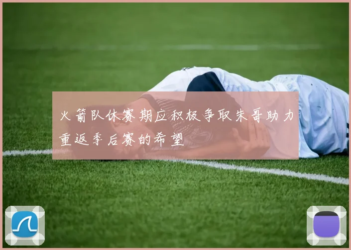 火箭队休赛期应积极争取朱哥助力重返季后赛的希望
