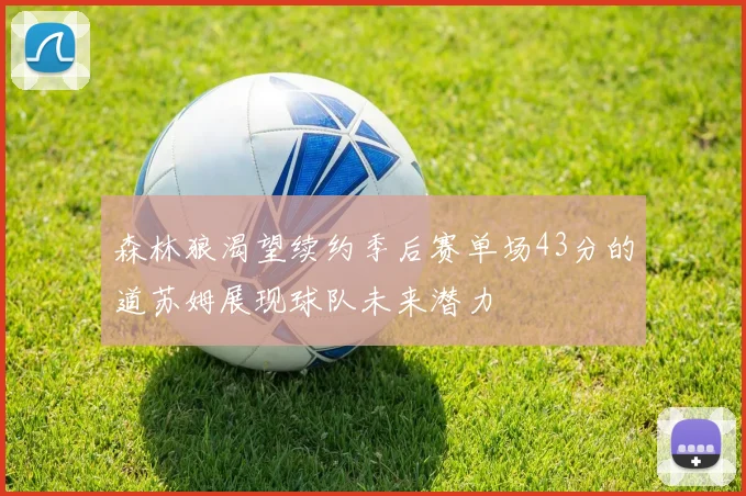 森林狼渴望续约季后赛单场43分的道苏姆展现球队未来潜力